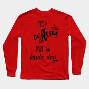 its a coffee and painting kinda day Long Sleeve T-Shirt